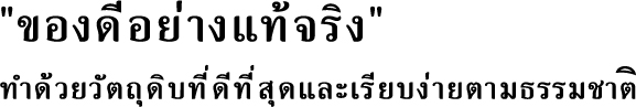 ของดีอย่างแท้จริง ทำด้วยวัตถุดิบที่ดีที่สุดและเรียบง่ายตามธรรมชาติ